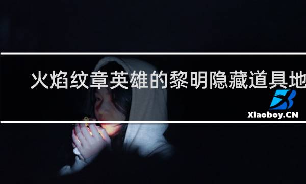 火焰纹章英雄的黎明隐藏道具地点