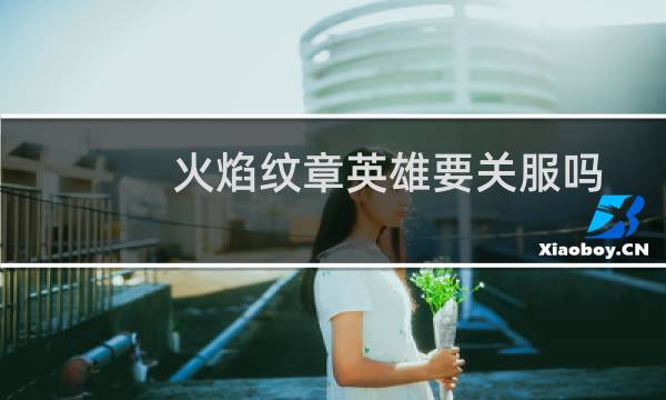 火焰纹章英雄要关服吗