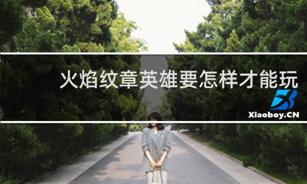 火焰纹章英雄要怎样才能玩
