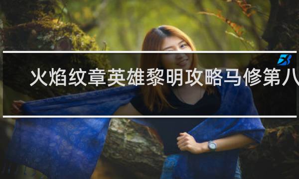 火焰纹章英雄黎明攻略马修第八章