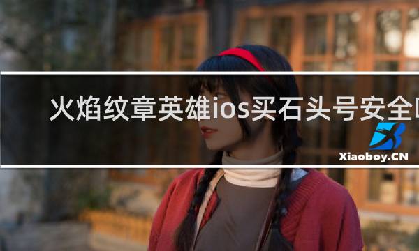 火焰纹章英雄ios买石头号安全吗