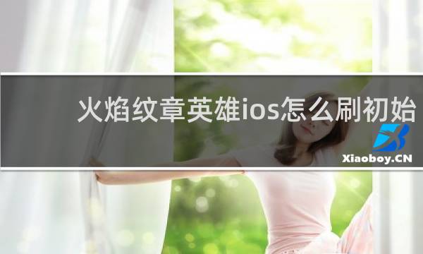 火焰纹章英雄ios怎么刷初始