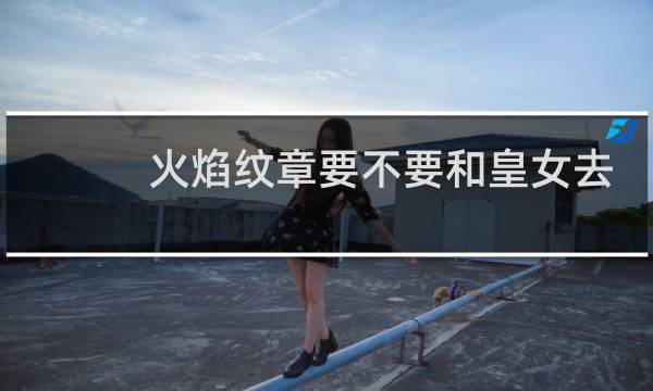 火焰纹章要不要和皇女去