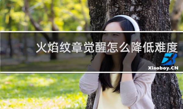 火焰纹章觉醒怎么降低难度