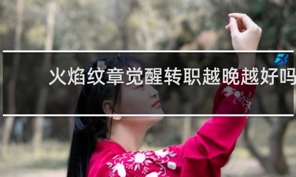火焰纹章觉醒转职越晚越好吗