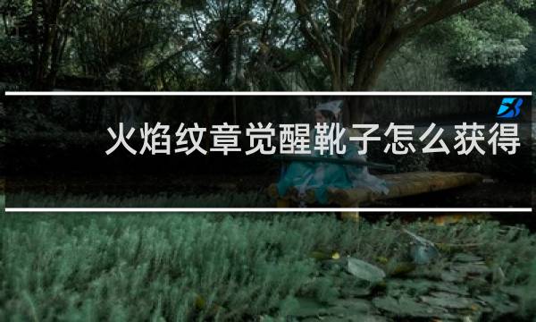 火焰纹章觉醒靴子怎么获得
