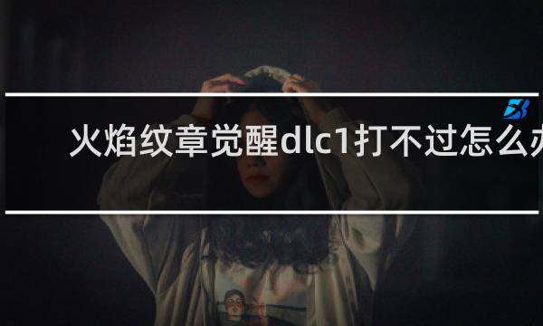 火焰纹章觉醒dlc1打不过怎么办