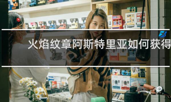 火焰纹章阿斯特里亚如何获得