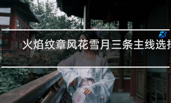 火焰纹章风花雪月三条主线选择