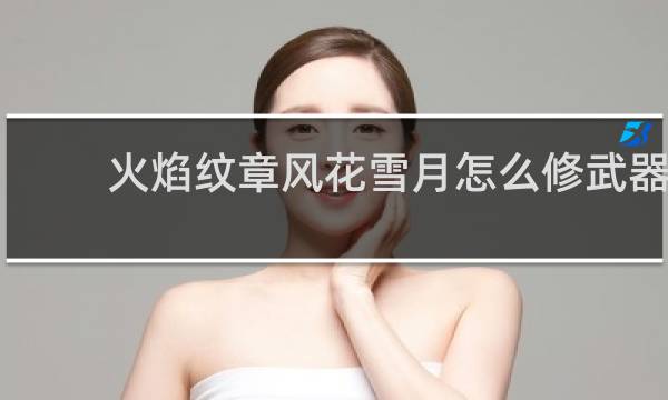 火焰纹章风花雪月怎么修武器