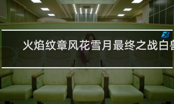 火焰纹章风花雪月最终之战白兽