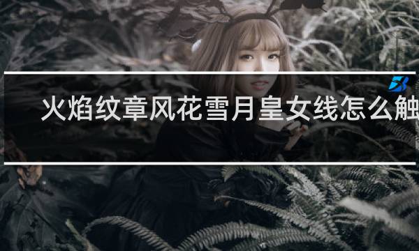 火焰纹章风花雪月皇女线怎么触发