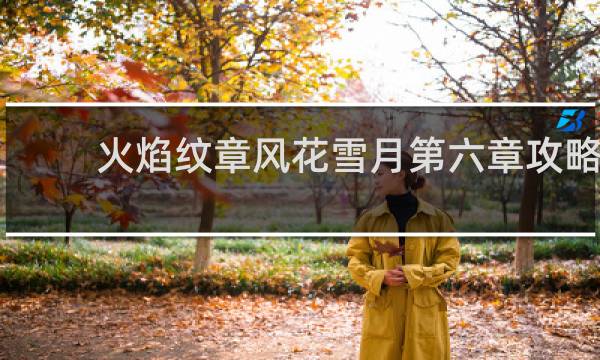 火焰纹章风花雪月第六章攻略