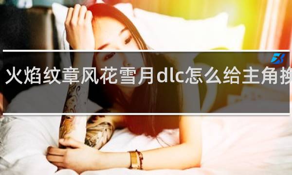 火焰纹章风花雪月dlc怎么给主角换衣服