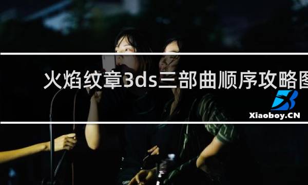 火焰纹章3ds三部曲顺序攻略图