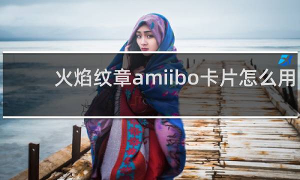 火焰纹章amiibo卡片怎么用
