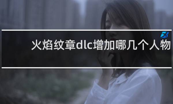 火焰纹章dlc增加哪几个人物