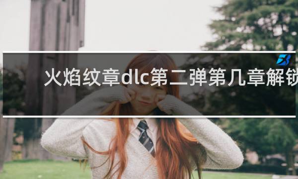 火焰纹章dlc第二弹第几章解锁