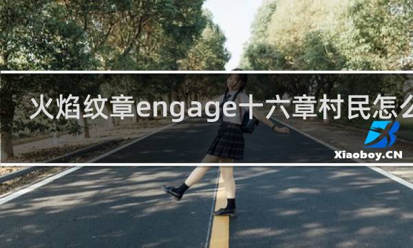 火焰纹章engage十六章村民怎么救