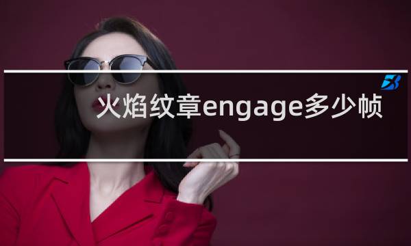 火焰纹章engage多少帧