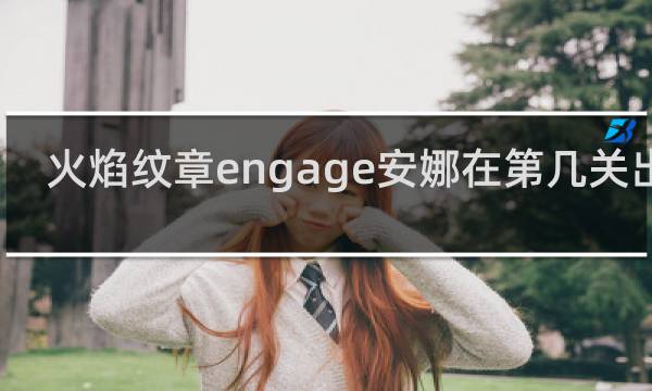 火焰纹章engage安娜在第几关出现