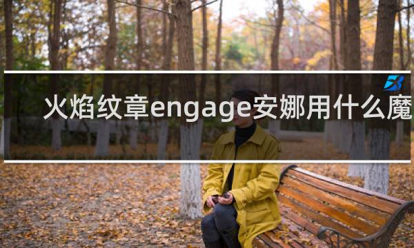 火焰纹章engage安娜用什么魔法