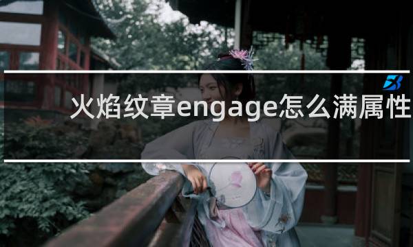 火焰纹章engage怎么满属性