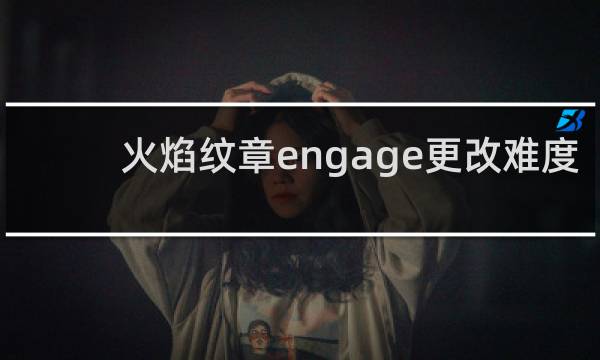 火焰纹章engage更改难度