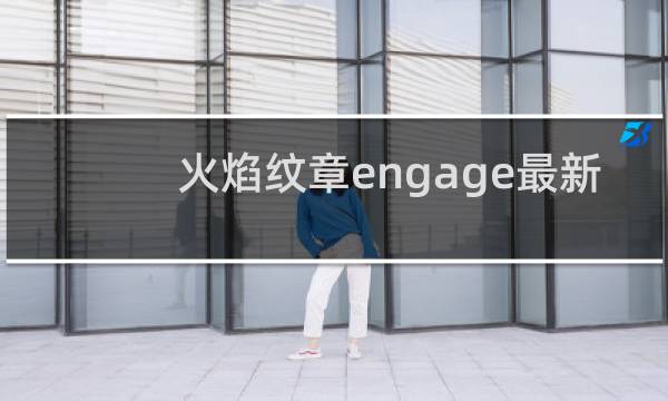 火焰纹章engage最新