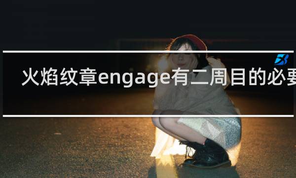 火焰纹章engage有二周目的必要吗