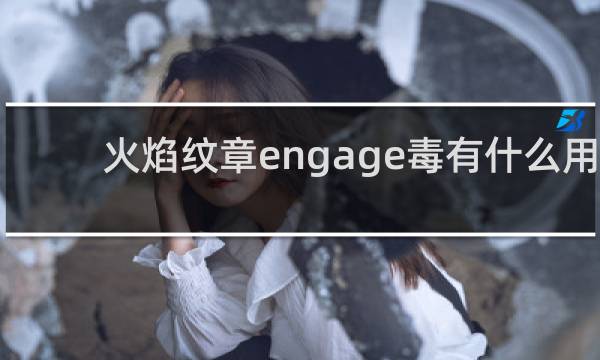 火焰纹章engage毒有什么用