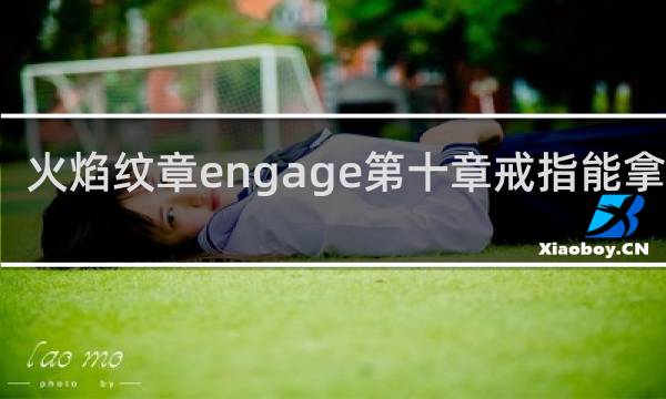 火焰纹章engage第十章戒指能拿回吗