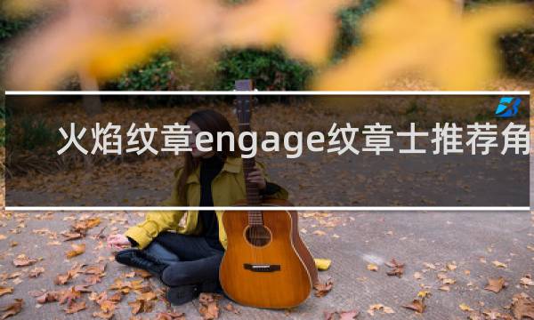 火焰纹章engage纹章士推荐角色