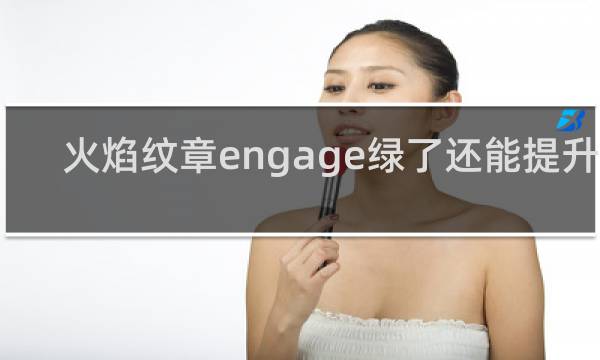 火焰纹章engage绿了还能提升吗