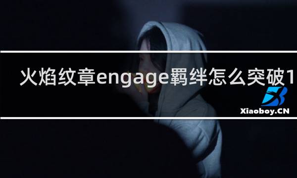 火焰纹章engage羁绊怎么突破10级