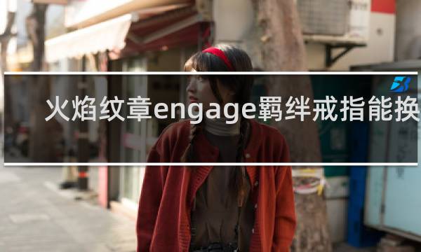 火焰纹章engage羁绊戒指能换吗