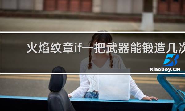 火焰纹章if一把武器能锻造几次