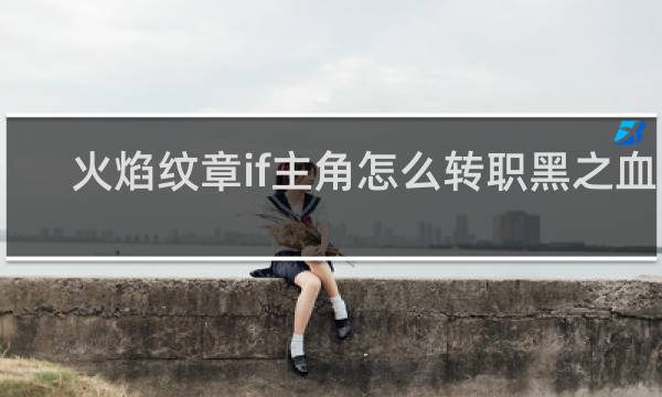 火焰纹章if主角怎么转职黑之血族