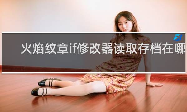 火焰纹章if修改器读取存档在哪里