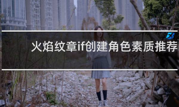 火焰纹章if创建角色素质推荐