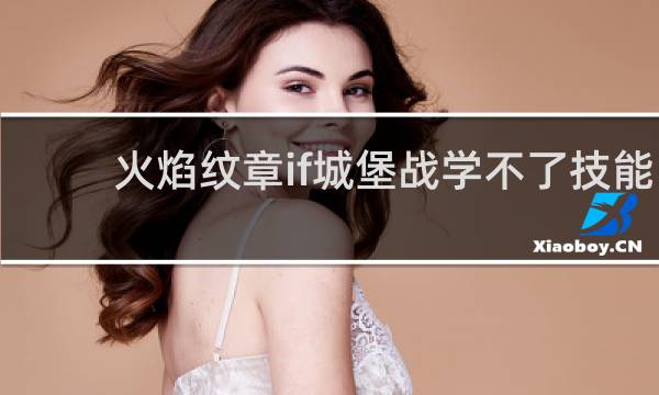 火焰纹章if城堡战学不了技能