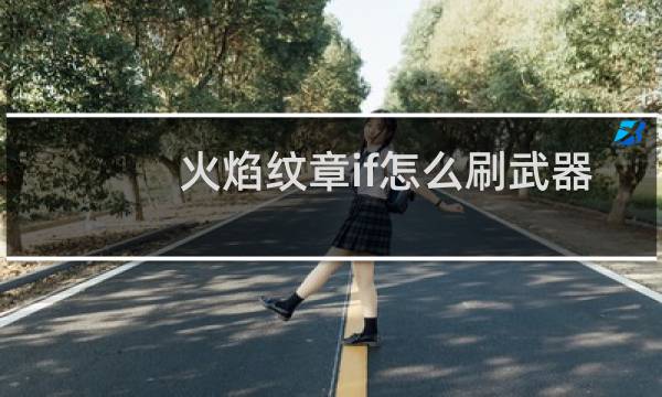 火焰纹章if怎么刷武器