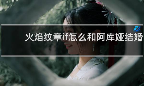 火焰纹章if怎么和阿库娅结婚
