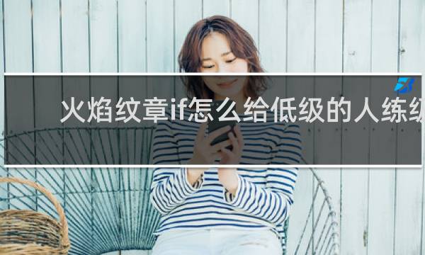 火焰纹章if怎么给低级的人练级