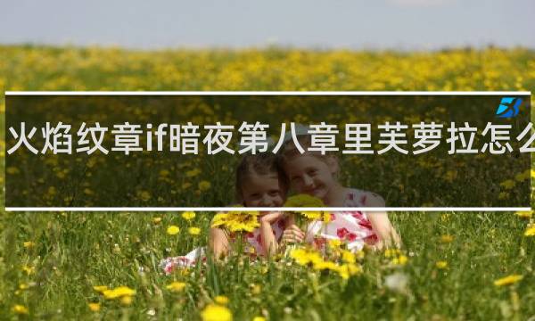 火焰纹章if暗夜第八章里芙萝拉怎么加入