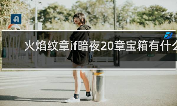 火焰纹章if暗夜20章宝箱有什么