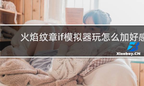 火焰纹章if模拟器玩怎么加好感