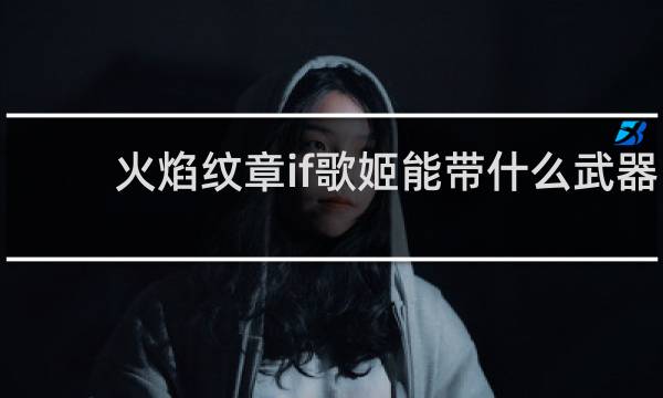 火焰纹章if歌姬能带什么武器