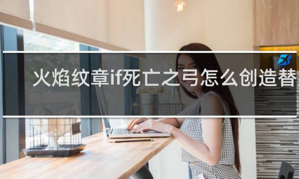 火焰纹章if死亡之弓怎么创造替身