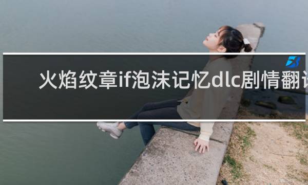 火焰纹章if泡沫记忆dlc剧情翻译